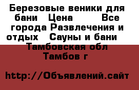 Березовые веники для бани › Цена ­ 40 - Все города Развлечения и отдых » Сауны и бани   . Тамбовская обл.,Тамбов г.